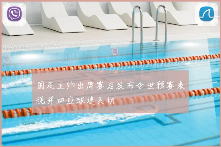 国足主帅出席赛后发布会世预赛表现并回应球迷关切