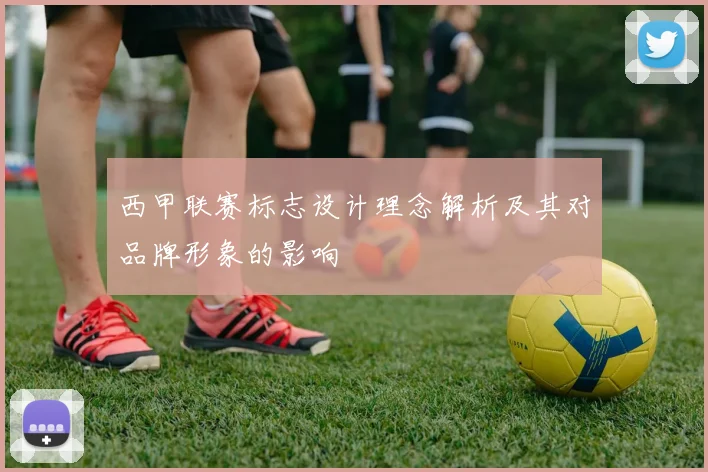 西甲联赛标志设计理念解析及其对品牌形象的影响