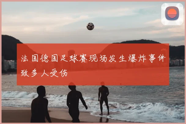 法国德国足球赛现场发生爆炸事件致多人受伤