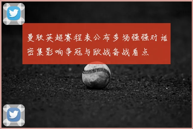 曼联英超赛程表公布多场强强对话密集影响争冠与欧战备战看点