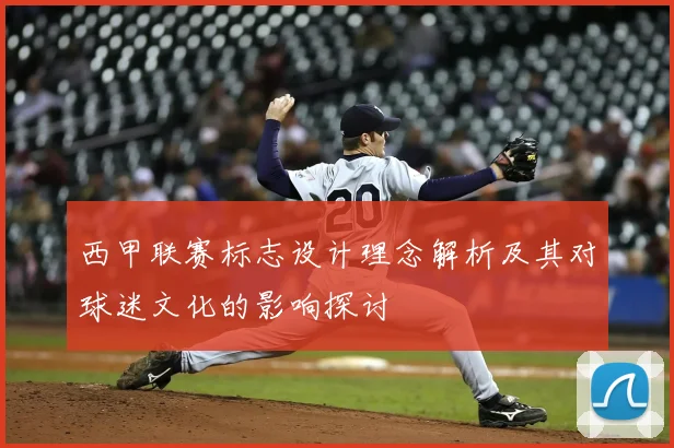 西甲联赛标志设计理念解析及其对球迷文化的影响探讨