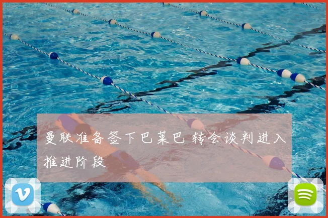 曼联准备签下巴莱巴 转会谈判进入推进阶段