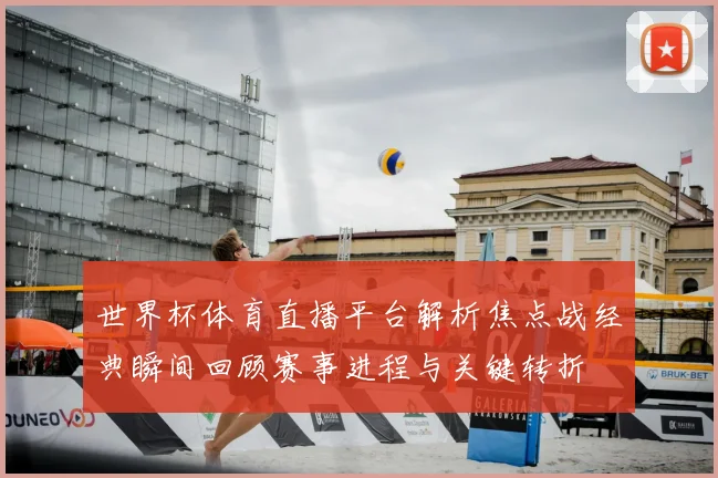 世界杯体育直播平台解析焦点战经典瞬间回顾赛事进程与关键转折