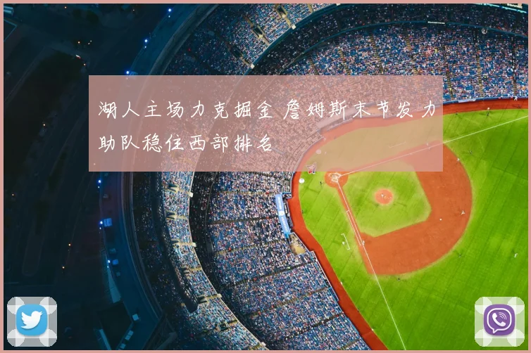 湖人主场力克掘金 詹姆斯末节发力助队稳住西部排名