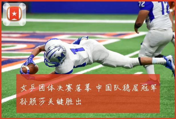 女乒团体决赛落幕 中国队稳居冠军孙颖莎关键胜出