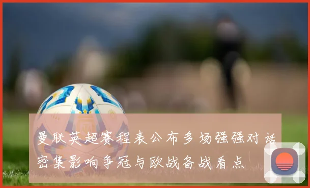 曼联英超赛程表公布多场强强对话密集影响争冠与欧战备战看点