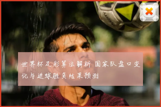 世界杯足彩算法解析 国家队盘口变化与进球胜负结果预测