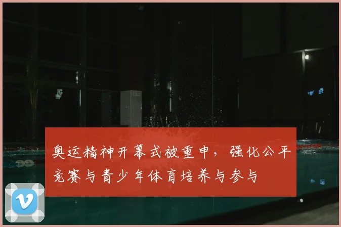 奥运精神开幕式被重申，强化公平竞赛与青少年体育培养与参与