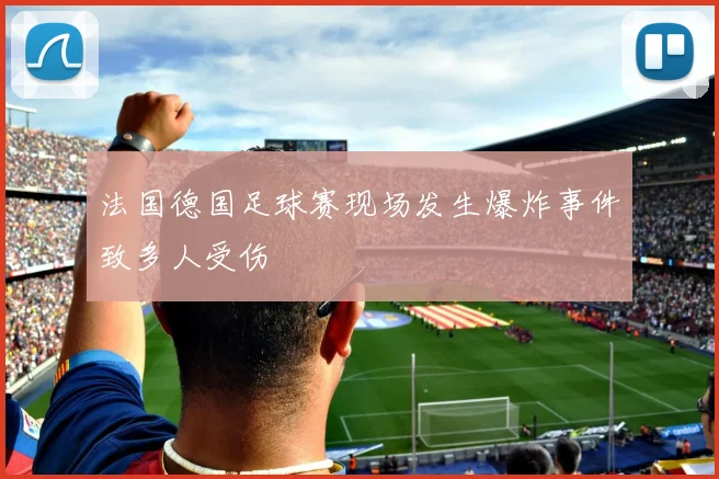 法国德国足球赛现场发生爆炸事件致多人受伤