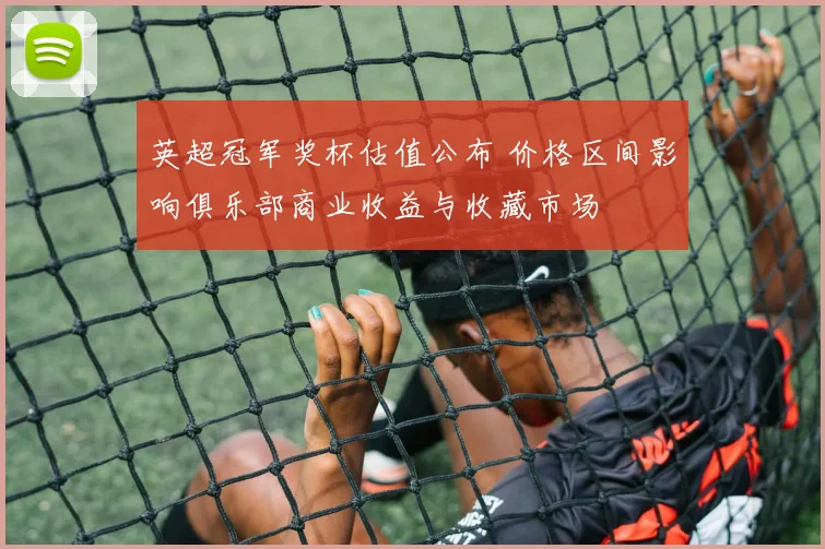 英超冠军奖杯估值公布 价格区间影响俱乐部商业收益与收藏市场