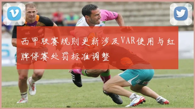 西甲联赛规则更新涉及VAR使用与红牌停赛处罚标准调整