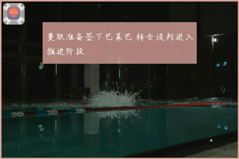 曼联准备签下巴莱巴 转会谈判进入推进阶段