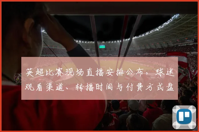 英超比赛现场直播安排公布，球迷观看渠道、转播时间与付费方式盘点