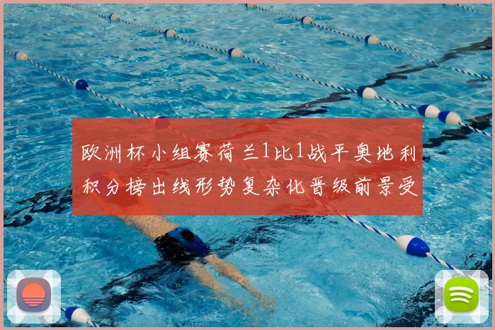 欧洲杯小组赛荷兰1比1战平奥地利积分榜出线形势复杂化晋级前景受考验