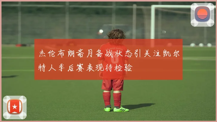 杰伦布朗斋月备战状态引关注凯尔特人季后赛表现待检验