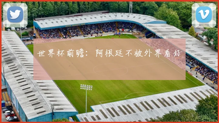 世界杯前瞻：阿根廷不被外界看好