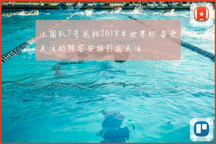 法国队7号亮相2018年世界杯 备受关注的阵容安排引发关注